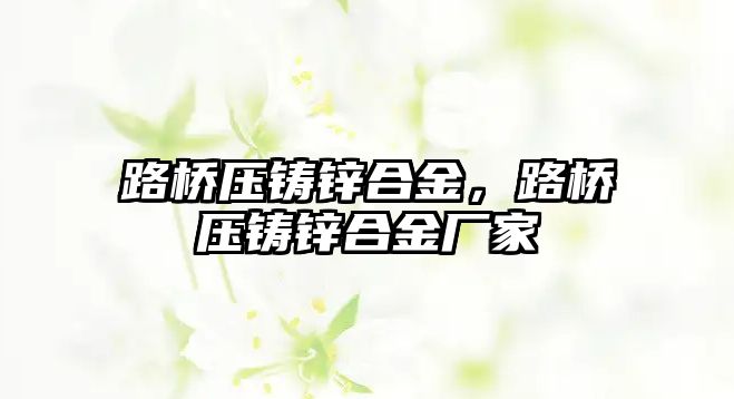 路橋壓鑄鋅合金，路橋壓鑄鋅合金廠家