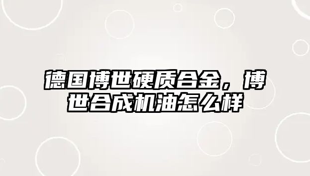 德國(guó)博世硬質(zhì)合金，博世合成機(jī)油怎么樣