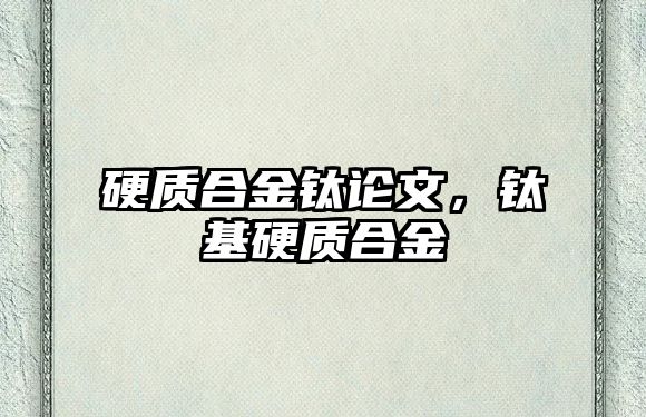 硬質(zhì)合金鈦論文，鈦基硬質(zhì)合金