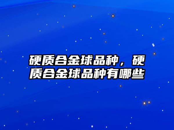 硬質(zhì)合金球品種，硬質(zhì)合金球品種有哪些