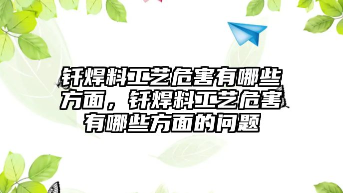 釬焊料工藝危害有哪些方面，釬焊料工藝危害有哪些方面的問題