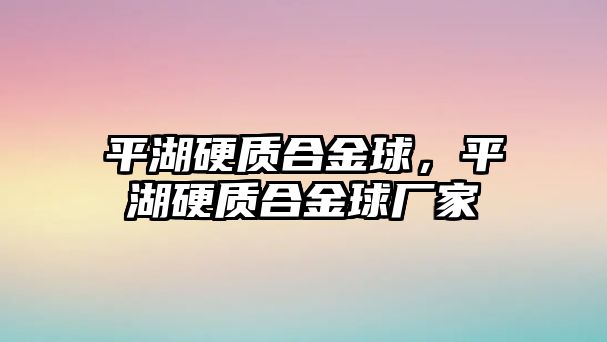 平湖硬質合金球，平湖硬質合金球廠家