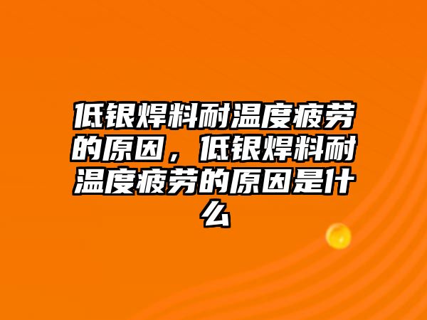 低銀焊料耐溫度疲勞的原因，低銀焊料耐溫度疲勞的原因是什么