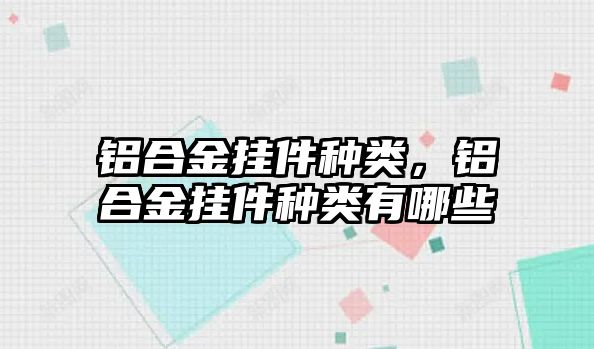 鋁合金掛件種類，鋁合金掛件種類有哪些