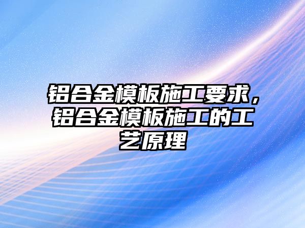 鋁合金模板施工要求，鋁合金模板施工的工藝原理