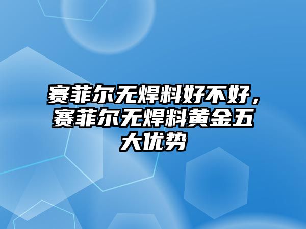 賽菲爾無焊料好不好，賽菲爾無焊料黃金五大優(yōu)勢