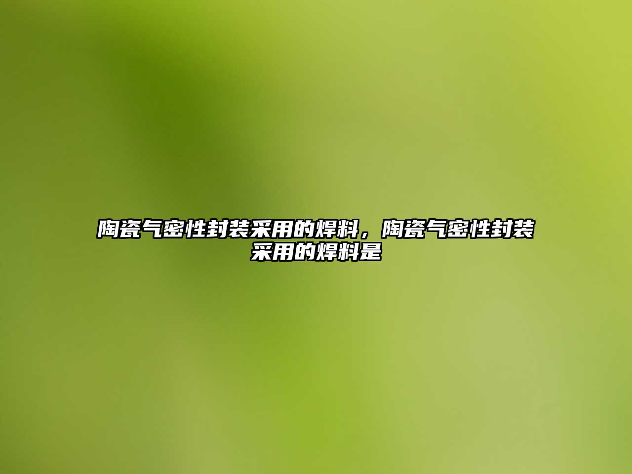 陶瓷氣密性封裝采用的焊料，陶瓷氣密性封裝采用的焊料是