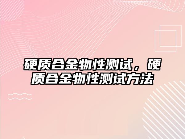 硬質(zhì)合金物性測試，硬質(zhì)合金物性測試方法