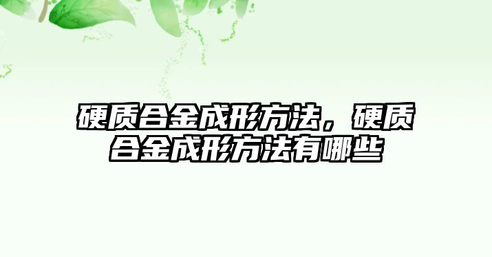 硬質合金成形方法，硬質合金成形方法有哪些