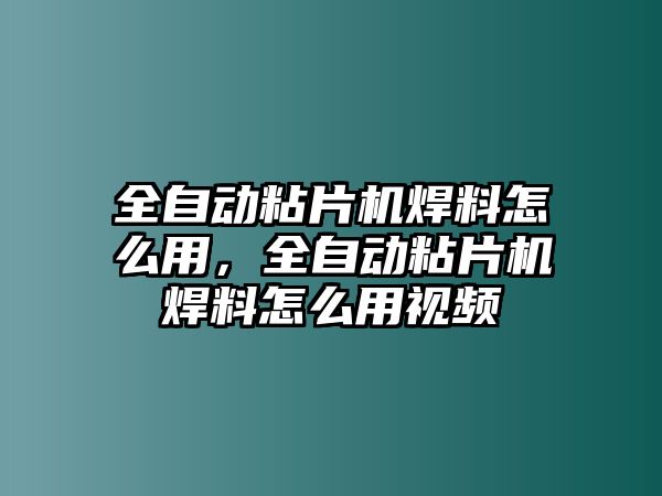 全自動粘片機(jī)焊料怎么用，全自動粘片機(jī)焊料怎么用視頻