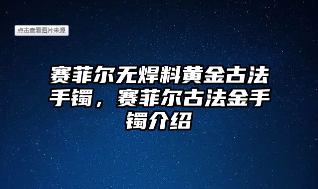 賽菲爾無焊料黃金古法手鐲，賽菲爾古法金手鐲介紹