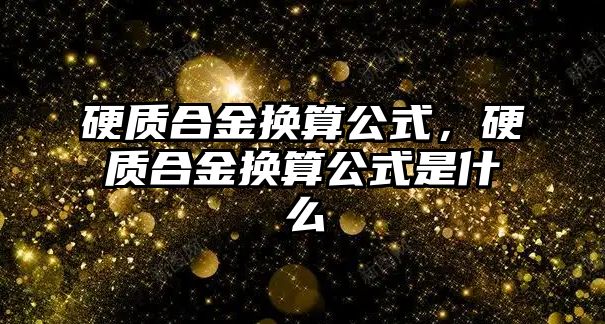 硬質(zhì)合金換算公式，硬質(zhì)合金換算公式是什么