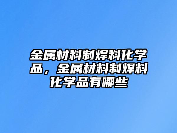 金屬材料制焊料化學品，金屬材料制焊料化學品有哪些