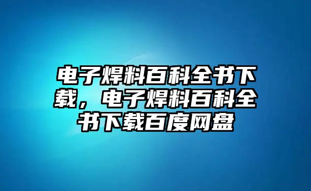 電子焊料百科全書下載，電子焊料百科全書下載百度網(wǎng)盤