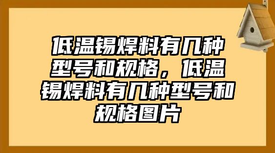 低溫錫焊料有幾種型號和規(guī)格，低溫錫焊料有幾種型號和規(guī)格圖片