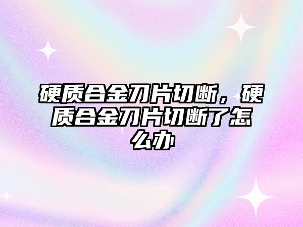 硬質(zhì)合金刀片切斷，硬質(zhì)合金刀片切斷了怎么辦