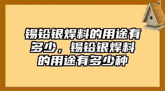 錫鉛銀焊料的用途有多少，錫鉛銀焊料的用途有多少種