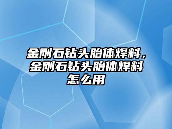 金剛石鉆頭胎體焊料，金剛石鉆頭胎體焊料怎么用