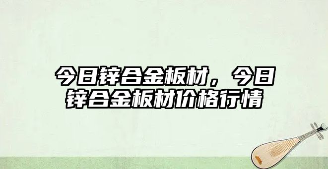 今日鋅合金板材，今日鋅合金板材價格行情