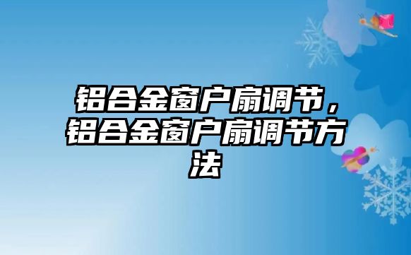 鋁合金窗戶扇調(diào)節(jié)，鋁合金窗戶扇調(diào)節(jié)方法