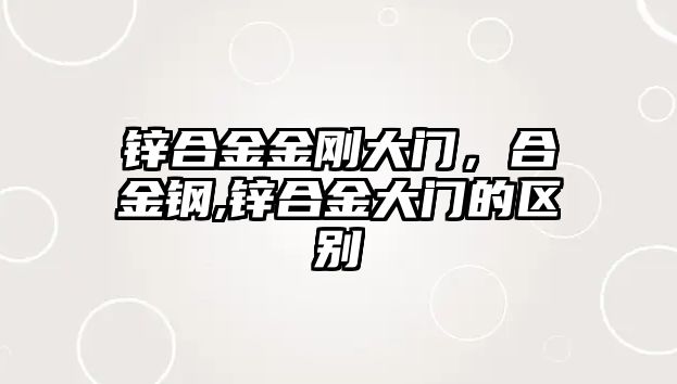 鋅合金金剛大門，合金鋼,鋅合金大門的區(qū)別