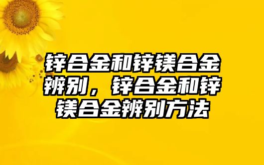 鋅合金和鋅鎂合金辨別，鋅合金和鋅鎂合金辨別方法