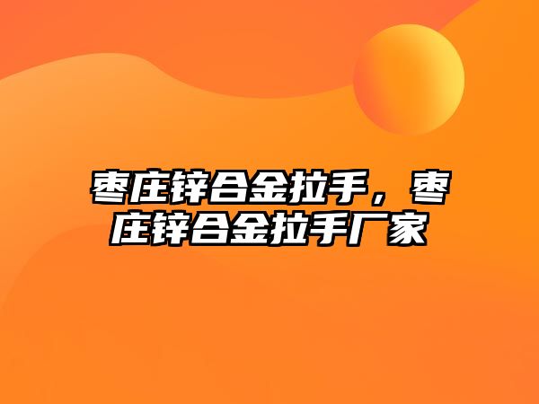 棗莊鋅合金拉手，棗莊鋅合金拉手廠家