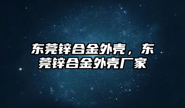 東莞鋅合金外殼，東莞鋅合金外殼廠家