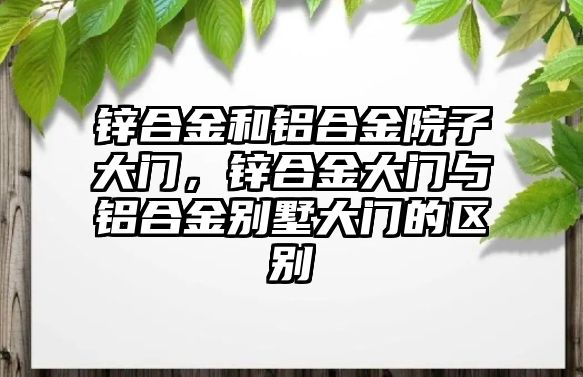 鋅合金和鋁合金院子大門，鋅合金大門與鋁合金別墅大門的區(qū)別