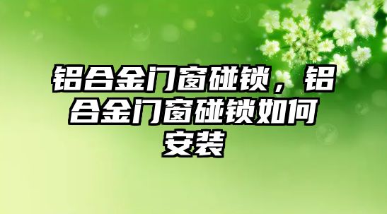 鋁合金門窗碰鎖，鋁合金門窗碰鎖如何安裝