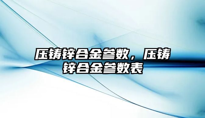 壓鑄鋅合金參數(shù)，壓鑄鋅合金參數(shù)表