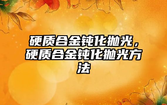 硬質(zhì)合金鈍化拋光，硬質(zhì)合金鈍化拋光方法