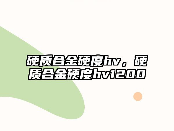 硬質合金硬度hv，硬質合金硬度hv1200