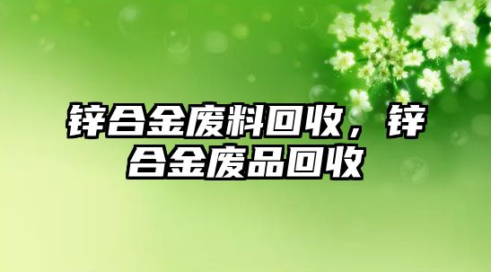 鋅合金廢料回收，鋅合金廢品回收