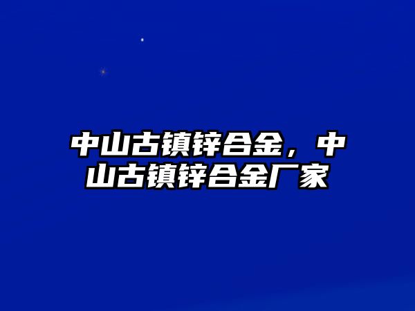 中山古鎮(zhèn)鋅合金，中山古鎮(zhèn)鋅合金廠家