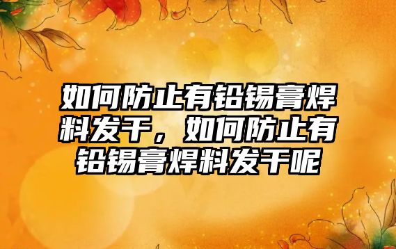 如何防止有鉛錫膏焊料發(fā)干，如何防止有鉛錫膏焊料發(fā)干呢