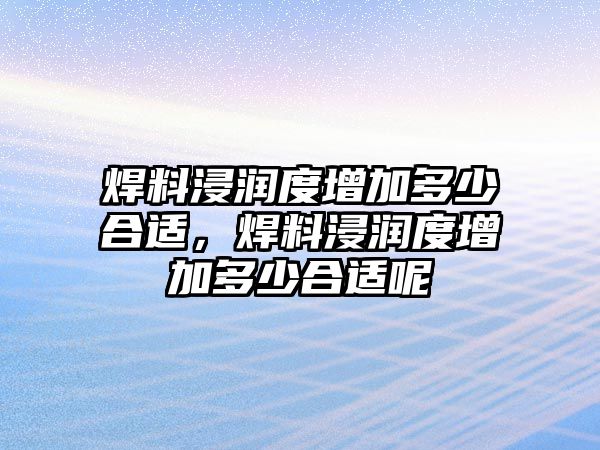 焊料浸潤度增加多少合適，焊料浸潤度增加多少合適呢