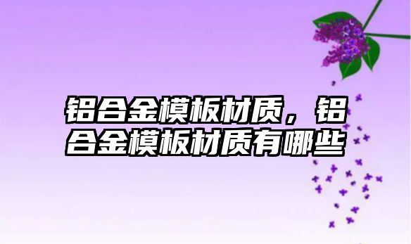 鋁合金模板材質，鋁合金模板材質有哪些