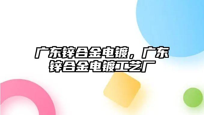 廣東鋅合金電鍍，廣東鋅合金電鍍工藝廠