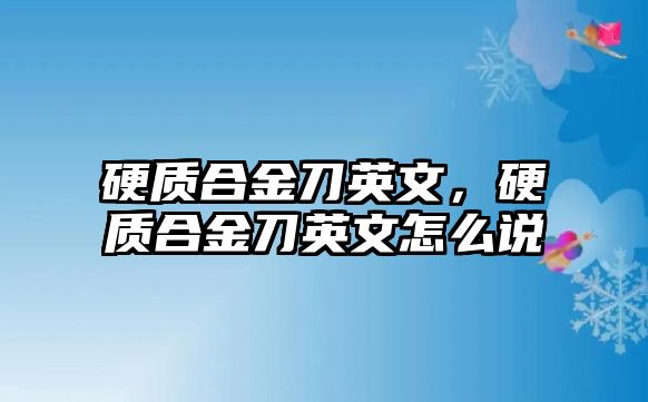 硬質(zhì)合金刀英文，硬質(zhì)合金刀英文怎么說