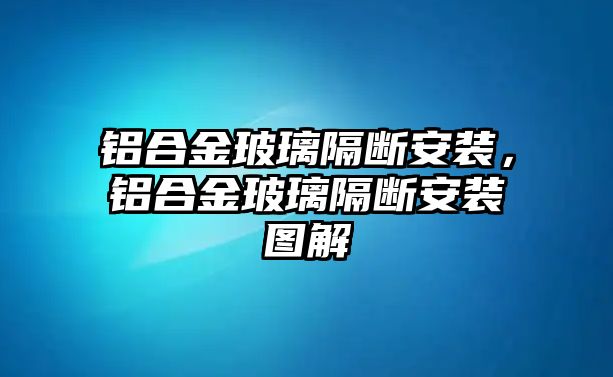 鋁合金玻璃隔斷安裝，鋁合金玻璃隔斷安裝圖解