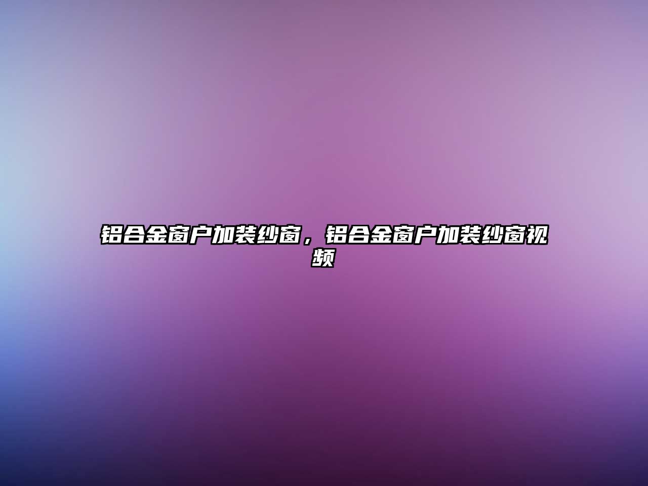 鋁合金窗戶加裝紗窗，鋁合金窗戶加裝紗窗視頻