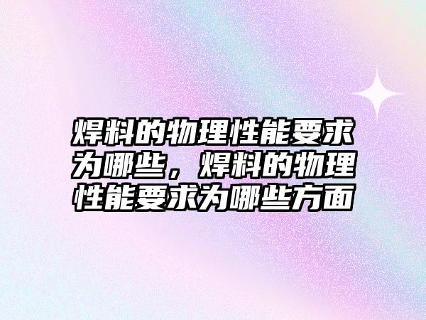 焊料的物理性能要求為哪些，焊料的物理性能要求為哪些方面