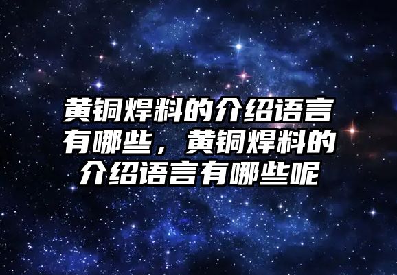 黃銅焊料的介紹語言有哪些，黃銅焊料的介紹語言有哪些呢