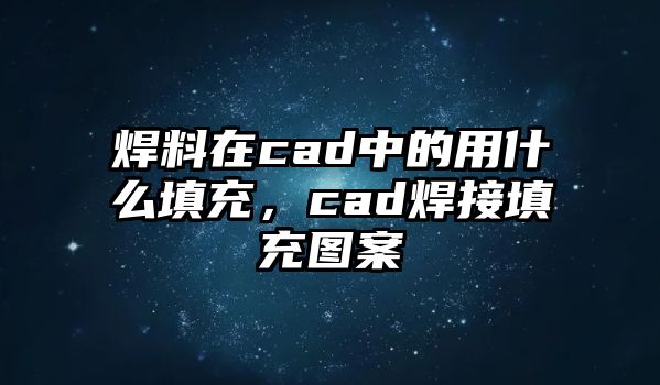 焊料在cad中的用什么填充，cad焊接填充圖案