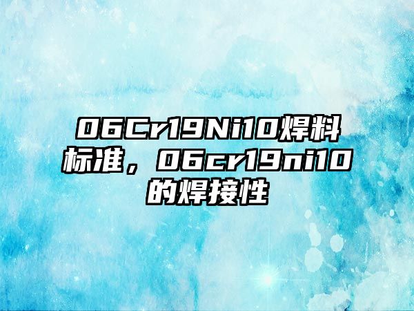 06Cr19Ni10焊料標準，06cr19ni10的焊接性