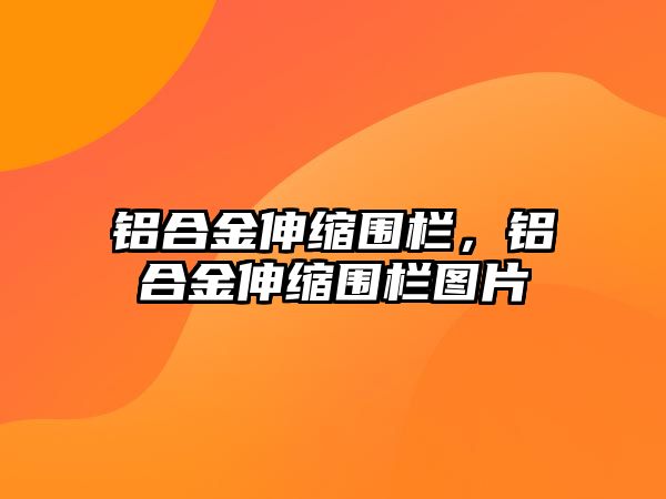 鋁合金伸縮圍欄，鋁合金伸縮圍欄圖片