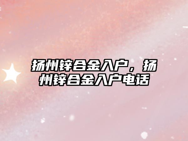 揚州鋅合金入戶，揚州鋅合金入戶電話