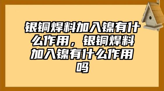 銀銅焊料加入鎳有什么作用，銀銅焊料加入鎳有什么作用嗎