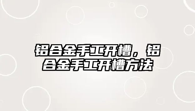 鋁合金手工開槽，鋁合金手工開槽方法